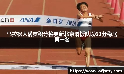 马拉松大满贯积分榜更新北京滑板队以63分稳居第一名