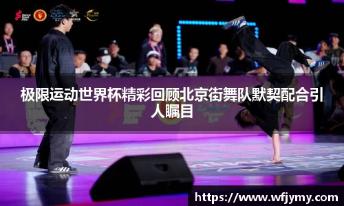 极限运动世界杯精彩回顾北京街舞队默契配合引人瞩目