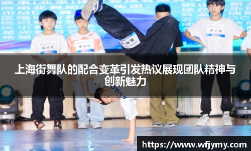 上海街舞队的配合变革引发热议展现团队精神与创新魅力