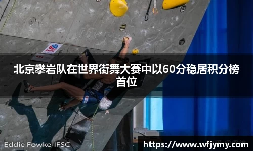 北京攀岩队在世界街舞大赛中以60分稳居积分榜首位