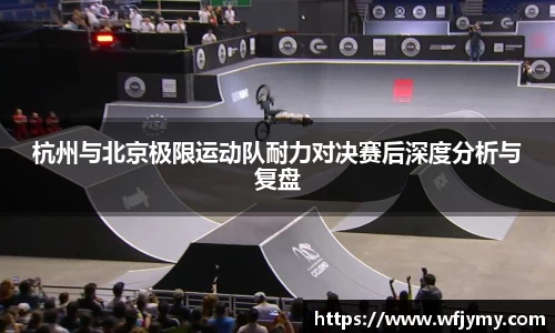 杭州与北京极限运动队耐力对决赛后深度分析与复盘