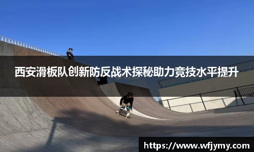 西安滑板队创新防反战术探秘助力竞技水平提升