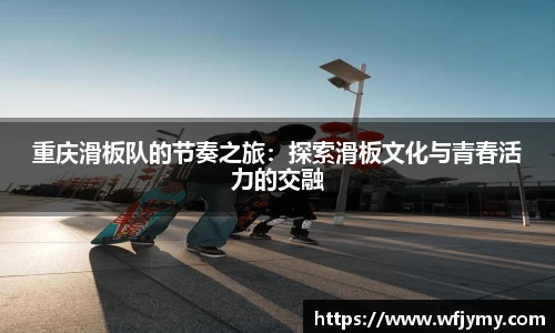 重庆滑板队的节奏之旅：探索滑板文化与青春活力的交融