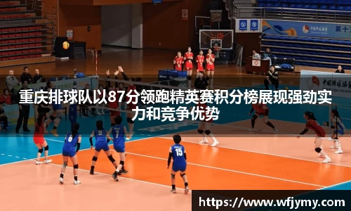 重庆排球队以87分领跑精英赛积分榜展现强劲实力和竞争优势