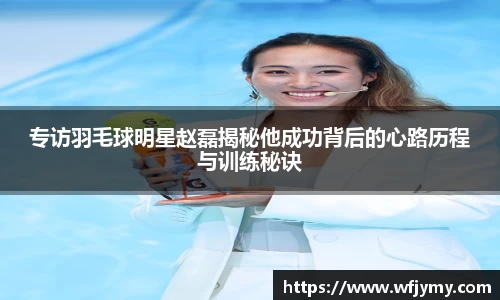 专访羽毛球明星赵磊揭秘他成功背后的心路历程与训练秘诀