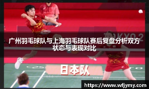 广州羽毛球队与上海羽毛球队赛后复盘分析双方状态与表现对比