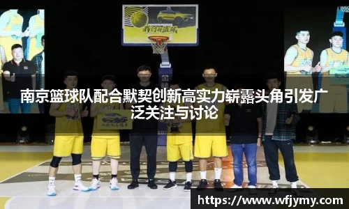 南京篮球队配合默契创新高实力崭露头角引发广泛关注与讨论