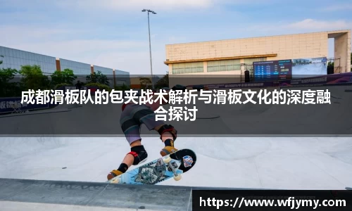 成都滑板队的包夹战术解析与滑板文化的深度融合探讨