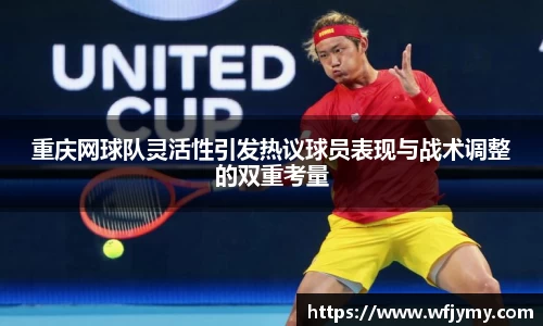 重庆网球队灵活性引发热议球员表现与战术调整的双重考量
