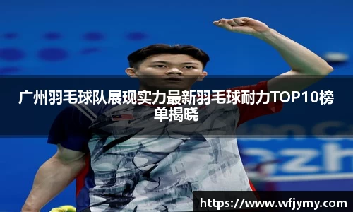 广州羽毛球队展现实力最新羽毛球耐力TOP10榜单揭晓