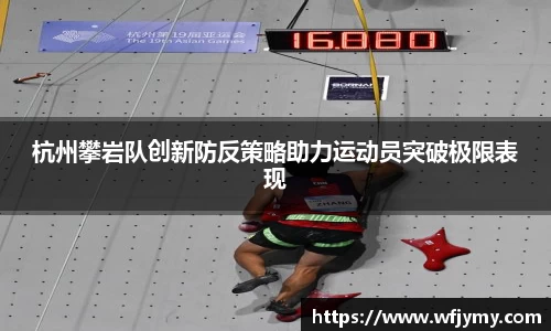 杭州攀岩队创新防反策略助力运动员突破极限表现