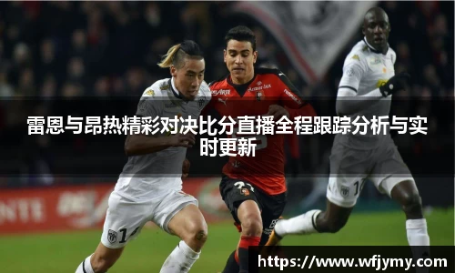 雷恩与昂热精彩对决比分直播全程跟踪分析与实时更新